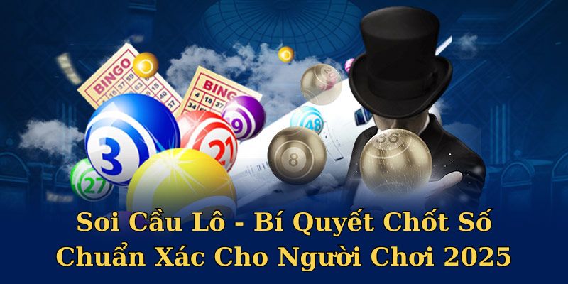 Soi Cầu Lô - Bí Quyết Chốt Số Chuẩn Xác Cho Người Chơi 2025
